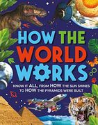 How the World Works: Know it All, From how the sun Shines to how the Pyramids Were Built 