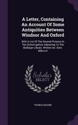 A Letter, Containing An Account Of Some Antiquities Between Windsor And Oxford: With A List Of The Several Pictures In The School-gallery Adjoyning To (en Inglés)