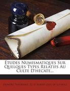 Etudes Numismatiques Sur Quelques Types Relatifs Au Culte D'Hecate... (en Francés)