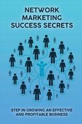 Network Marketing Success Secrets: Step In Growing An Effective And Profitable Business: Success Strategies For Network Marketing (en Inglés)