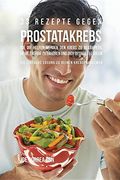33 Rezepte gegen Prostatakrebs, die dir helfen werden den Krebs zu bekämpfen, deine Energie zu erhöhen und dich besser zu fühlen: Die einfache Lösung zu deinen Krebsproblemen