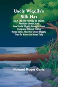 Uncle Wiggily's Silk Hat; Or, a Tall Silk hat may be Stylish and Also Useful; And how Uncle Wiggily Brought Home Company Without Telling Nurse Jane;    Uncle Wiggily Tried to Make Salt Water Taffy