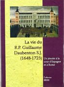 La vie du R. P. Guillaume Daubenton S. J. (1648-1723). Un Jésuite à la Cour D'espagne et à Rome (en Francés)