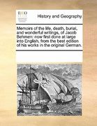 memoirs of the life, death, burial, and wonderful writings, of jacob behmen: now first done at large into english, from the best edition of his works