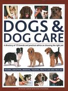 Dogs & dog Care: A Directory of 175 Breeds and Practical Advice on Choosing the Right Pet; Feeding, Grooming, Breeding, Training, Health Care and First aid 
