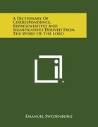 A Dictionary of Correspondence, Representatives and Significatives Derived from the Word of the Lord