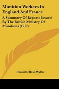 munition workers in england and france: a summary of reports issued by the british ministry of munitions (1917) (en Inglés)
