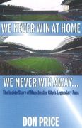 We Never win at Home we Never win Away. The Inside Story of Manchester Citys Legendary Fans (en Inglés)