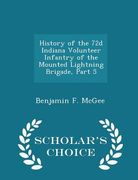 History of the 72d Indiana Volunteer Infantry of the Mounted Lightning Brigade, Part 5 - Scholar's Choice Edition