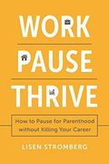Work Pause Thrive: How to Pause for Parenthood Without Killing Your Career (en Inglés)