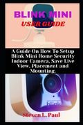 Blink Mini User Guide: A Guide On How To Setup Blink Mini Home Security Indoor Camera, Save Live View, Placement And Mounting (en Inglés)