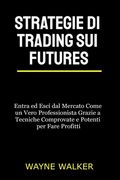 Strategie di Trading sui Futures: Entra ed Esci dal Mercato Come un Vero Professionista Grazie a Tecniche Comprovate e Potenti per Fare Profitti (en Italiano)