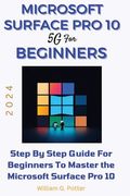 Microsoft Surface Pro 10 5g for Beginners 2024: Step by step guide for Beginners to Master the Microsoft Surface Pro 10 (en Inglés)