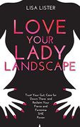 Love Your Lady Landscape: Trust Your Gut, Care for 'down There' and Reclaim Your Fierce and Feminine she Power (en Inglés)