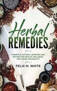 Herbal Remedies: Powerful Natural Remedies and Recipes for Health, Wellness, Anti-Aging and Beauty