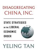 Disaggregating China, Inc. State Strategies in the Liberal Economic Order (Cornell Studies in Political Economy) 