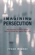 Imagining Persecution: Why American Christians Believe There Is a Global War Against Their Faith (en Inglés)