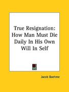 true resignation: how man must die daily in his own will in self (en Inglés)