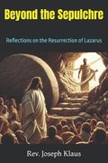 Beyond the Sepulchre: Reflections on the Resurrection of Lazarus