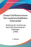 Ernten Und Konservieren Der Landwirtschaftlichen Futtermittel: Anleitung Zur Ausfuhrung Nach Den Verschiedenen Methoden (1900) (en Alemán)
