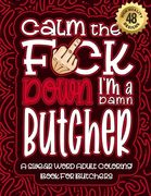 Calm The F*ck Down I'm a butcher: Swear Word Coloring Book For Adults: Humorous job Cusses, Snarky Comments, Motivating Quotes & Relatable butcher Ref (en Inglés)
