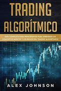 Trading Algorítmico: Guía Completa Para Principiantes Para Aprender los Conceptos Básicos y los Reinos del Trading Algorítmico