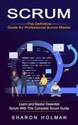 Scrum: The Definitive Guide for Professional Scrum Master (Learn and Master Essential Scrum With This Complete Scrum Guide) (en Inglés)