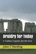 Druidry for Today: A Tradition Forgotten But Not Gone (en Inglés)