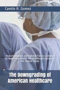 The Downgrading of American Healthcare: How Regulatory and Cultural Forces Continue to Negatively Impact the Healthcare System in the United States (en Inglés)