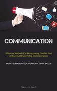 Communication: Effective Methods For Deescalating Conflict And Enhancing Relationship Communication (How To Better Your Communication (en Inglés)