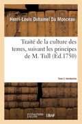 Traité de la Culture Des Terres, Suivant Les Principes de M. Tull. Tome 2. Introduction (en Francés)