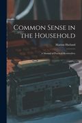 Common Sense in the Household: A Manual of Practical Housewifery (en Inglés)