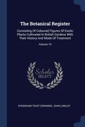 The Botanical Register: Consisting Of Coloured Figures Of Exotic Plants Cultivated In British Gardens With Their History And Mode Of Treatment (en Inglés)