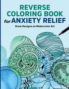 Reverse Coloring Book for Anxiety Relief: Draw Designs on Watercolor art (en Inglés)
