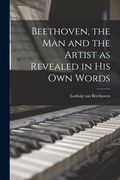 Beethoven, the Man and the Artist as Revealed in His Own Words (en Inglés)