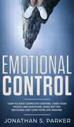 Emotional Control: How to Have Complete Control Over Your Moods and Emotions, Make Better Decisions and Turn Your Life Around (en Inglés)