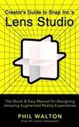 Creator's Guide to Snap Inc. 's Lens Studio: The Quick & Easy Manual for Designing Amazing Augmented Reality Experiences
