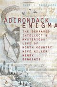 Adirondack Enigma: The Depraved Intellect and Mysterious Life of North Country Wife Killer Henry Debosnys