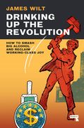 Drinking Up the Revolution: How to Smash Big Alcohol and Reclaim Working-Class Joy (en Inglés)