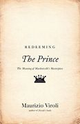 Redeeming the Prince: The Meaning of Machiavelli's Masterpiece (en Inglés)