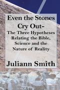 Even the Stones Cry Out: The Three Hypotheses Relating the Bible, Science and the Nature of Reality (en Inglés)