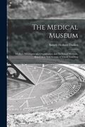 The Medical Museum: Modern Developments, Organisation and Technical Methods, Based on a New System of Visual Teaching (en Inglés)