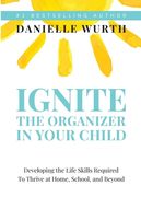 Ignite the Organizer in Your Child: Developing the Life Skills Required to Thrive at Home, School, and Beyond (en Inglés)