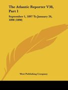the atlantic reporter v38, part 1: september 1, 1897 to january 26, 1898 (1898) (en Inglés)