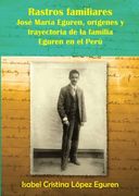 Rastros familiares. José María Eguren, orígenes y trayectoria de la familia Eguren en el Perú.