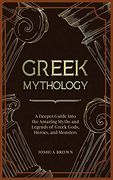 Greek Mythology: A Deeper Guide Into the Amazing Myths and Legends of Greek Gods, Heroes, and Monsters (en Inglés)
