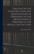 Treatise on the Construction and Manufacture of Ordnance in the British Service Prepared in the Royal gun Factory (en Inglés)