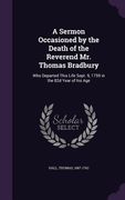 A Sermon Occasioned by the Death of the Reverend Mr. Thomas Bradbury: Who Departed This Life Sept. 9, 1759 in the 82d Year of his Age (en Inglés)