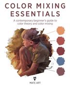 Color Mixing Essentials: A contemporary beginner's guide to color theory and color mixing
