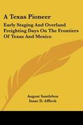 a texas pioneer: early staging and overland freighting days on the frontiers of texas and mexico (en Inglés)